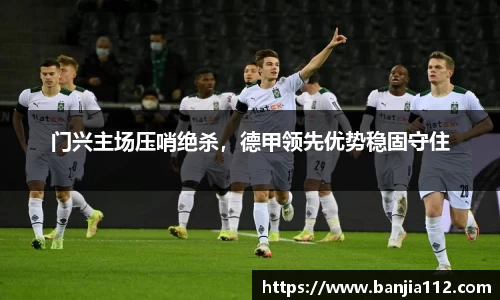 门兴主场压哨绝杀，德甲领先优势稳固守住