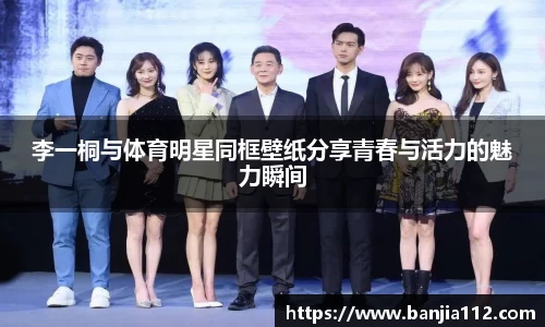 李一桐与体育明星同框壁纸分享青春与活力的魅力瞬间