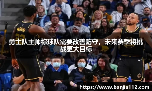 勇士队主帅称球队需要改善防守，未来赛季将挑战更大目标