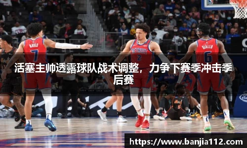 活塞主帅透露球队战术调整，力争下赛季冲击季后赛