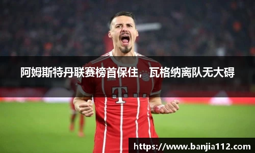 阿姆斯特丹联赛榜首保住，瓦格纳离队无大碍
