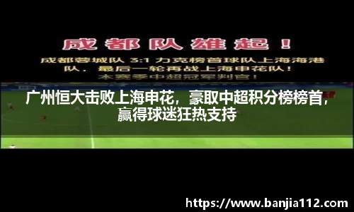 广州恒大击败上海申花，豪取中超积分榜榜首，赢得球迷狂热支持