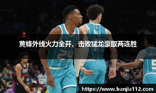 黄蜂外线火力全开，击败猛龙豪取两连胜