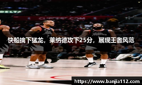 快船擒下猛龙，莱纳德攻下25分，展现王者风范