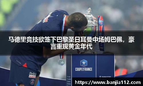 马德里竞技欲签下巴黎圣日耳曼中场姆巴佩，豪言重现黄金年代