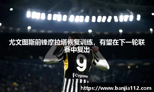 尤文图斯前锋摩拉塔恢复训练，有望在下一轮联赛中复出