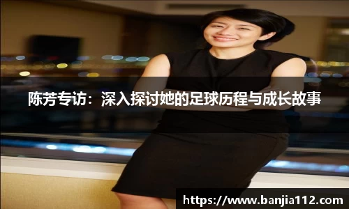 陈芳专访：深入探讨她的足球历程与成长故事