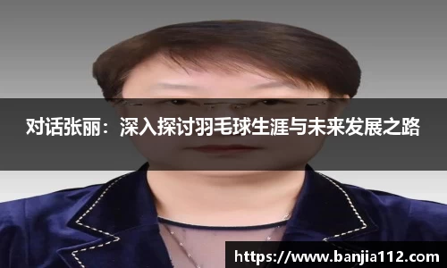 对话张丽：深入探讨羽毛球生涯与未来发展之路