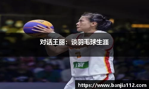对话王丽：谈羽毛球生涯