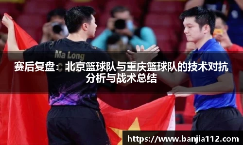 赛后复盘：北京篮球队与重庆篮球队的技术对抗分析与战术总结