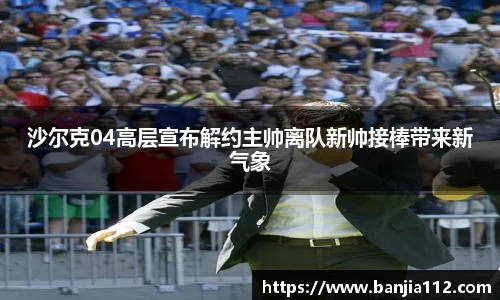 沙尔克04高层宣布解约主帅离队新帅接棒带来新气象