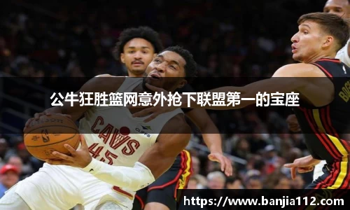 公牛狂胜篮网意外抢下联盟第一的宝座