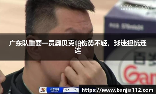 广东队重要一员奥贝克帕伤势不轻，球迷担忧连连