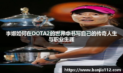 李娜如何在DOTA2的世界中书写自己的传奇人生与职业生涯