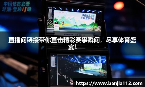直播间链接带你直击精彩赛事瞬间，尽享体育盛宴！