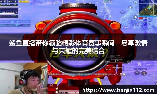 鲨鱼直播带你领略精彩体育赛事瞬间，尽享激情与荣耀的完美结合