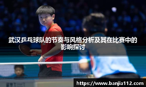 武汉乒乓球队的节奏与风格分析及其在比赛中的影响探讨