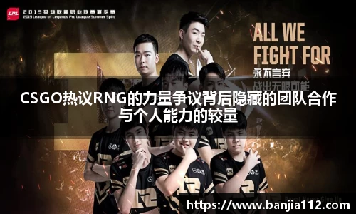 CSGO热议RNG的力量争议背后隐藏的团队合作与个人能力的较量