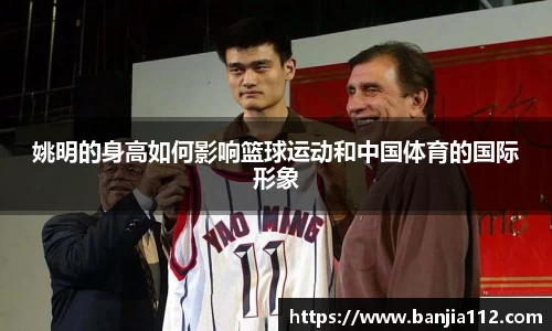 姚明的身高如何影响篮球运动和中国体育的国际形象