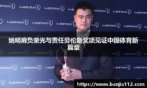 姚明肩负荣光与责任劳伦斯奖项见证中国体育新篇章