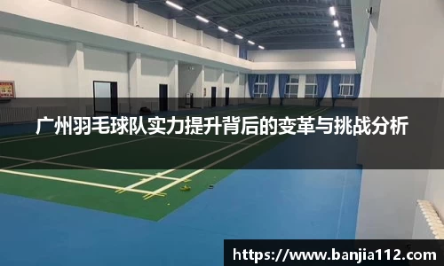 广州羽毛球队实力提升背后的变革与挑战分析