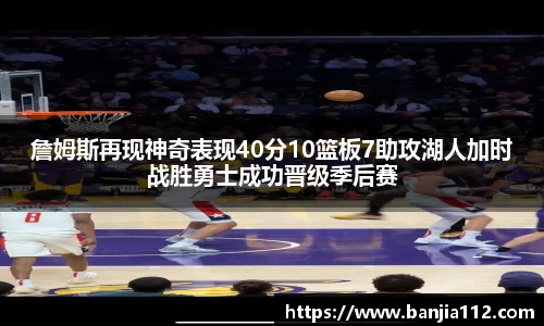 詹姆斯再现神奇表现40分10篮板7助攻湖人加时战胜勇士成功晋级季后赛