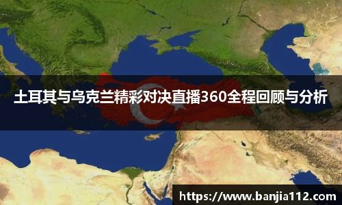 土耳其与乌克兰精彩对决直播360全程回顾与分析