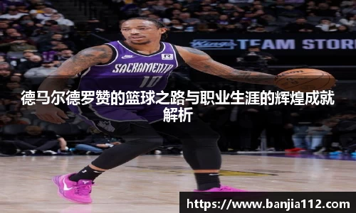 德马尔德罗赞的篮球之路与职业生涯的辉煌成就解析