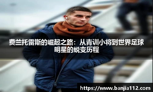 费兰托雷斯的崛起之路：从青训小将到世界足球明星的蜕变历程