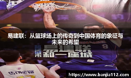 易建联：从篮球场上的传奇到中国体育的象征与未来的希望