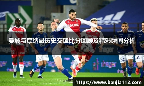曼城与摩纳哥历史交锋比分回顾及精彩瞬间分析