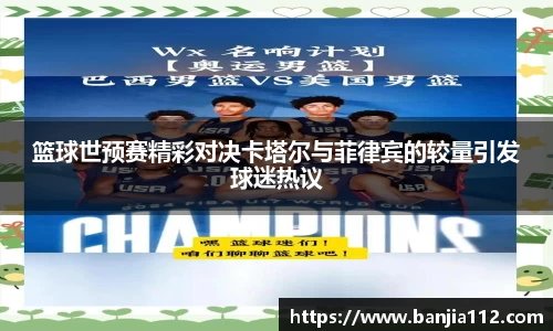 篮球世预赛精彩对决卡塔尔与菲律宾的较量引发球迷热议
