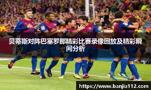 贝蒂斯对阵巴塞罗那精彩比赛录像回放及精彩瞬间分析