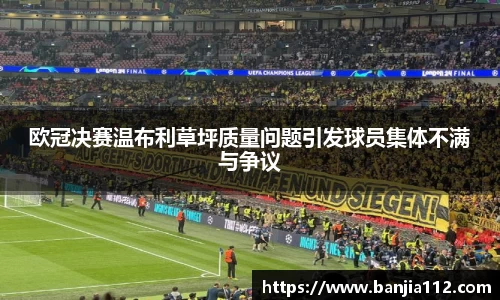 欧冠决赛温布利草坪质量问题引发球员集体不满与争议