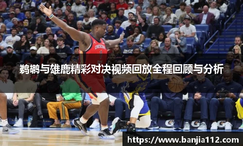 鹈鹕与雄鹿精彩对决视频回放全程回顾与分析