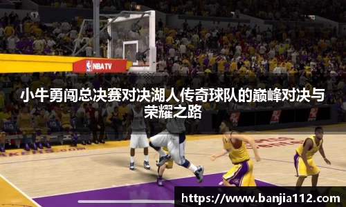小牛勇闯总决赛对决湖人传奇球队的巅峰对决与荣耀之路