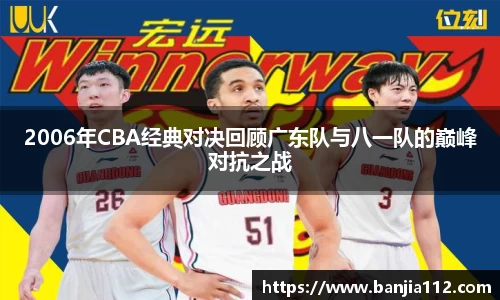 2006年CBA经典对决回顾广东队与八一队的巅峰对抗之战