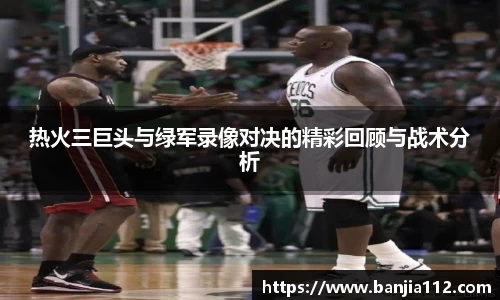 热火三巨头与绿军录像对决的精彩回顾与战术分析
