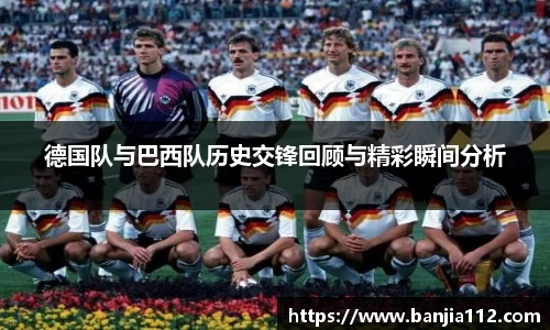 德国队与巴西队历史交锋回顾与精彩瞬间分析