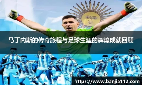 马丁内斯的传奇旅程与足球生涯的辉煌成就回顾
