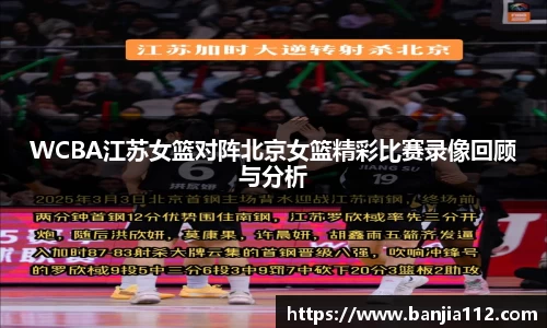 WCBA江苏女篮对阵北京女篮精彩比赛录像回顾与分析