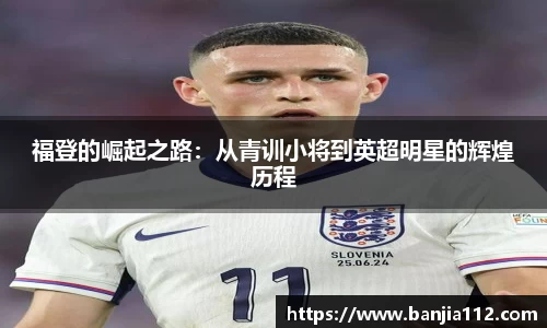 福登的崛起之路：从青训小将到英超明星的辉煌历程
