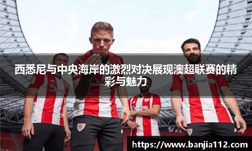 西悉尼与中央海岸的激烈对决展现澳超联赛的精彩与魅力