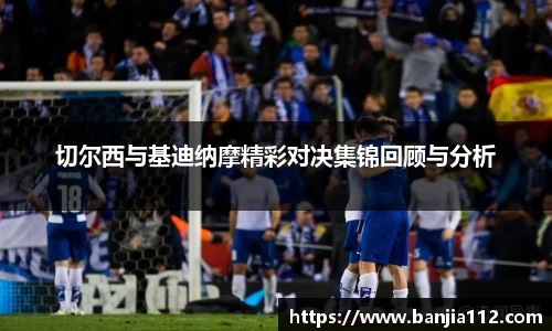 切尔西与基迪纳摩精彩对决集锦回顾与分析