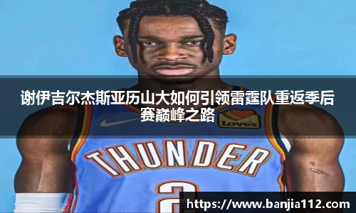 谢伊吉尔杰斯亚历山大如何引领雷霆队重返季后赛巅峰之路