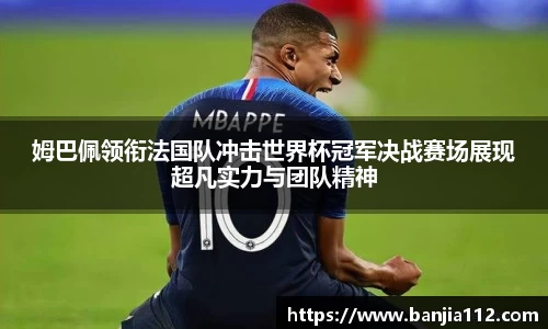 姆巴佩领衔法国队冲击世界杯冠军决战赛场展现超凡实力与团队精神