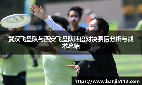 武汉飞盘队与西安飞盘队速度对决赛后分析与战术总结