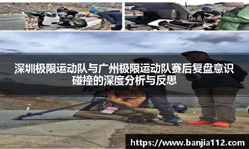 深圳极限运动队与广州极限运动队赛后复盘意识碰撞的深度分析与反思