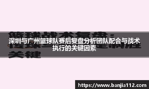 深圳与广州篮球队赛后复盘分析团队配合与战术执行的关键因素